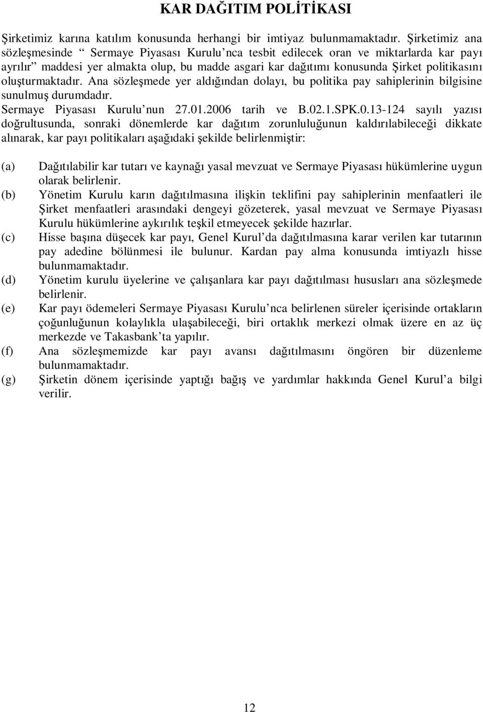 oluşturmaktadır. Ana sözleşmede yer aldığından dolayı, bu politika pay sahiplerinin bilgisine sunulmuş durumdadır. Sermaye Piyasası Kurulu nun 27.01