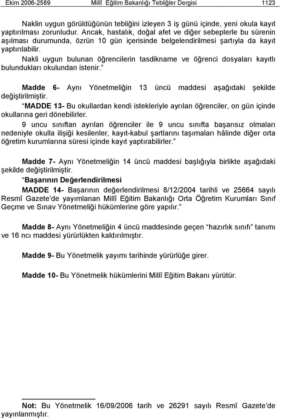 Nakli uygun bulunan öğrencilerin tasdikname ve öğrenci dosyaları kayıtlı bulundukları okulundan istenir. Madde 6- Aynı Yönetmeliğin 13 üncü maddesi aşağıdaki şekilde değiştirilmiştir.