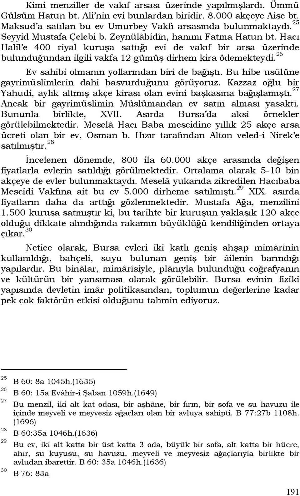 26 Ev sahibi olmanın yollarından biri de bağıştı. Bu hibe usûlüne gayrimüslimlerin dahi başvurduğunu görüyoruz. Kazzaz oğlu bir Yahudi, aylık altmış akçe kirası olan evini başkasına bağışlamıştı.