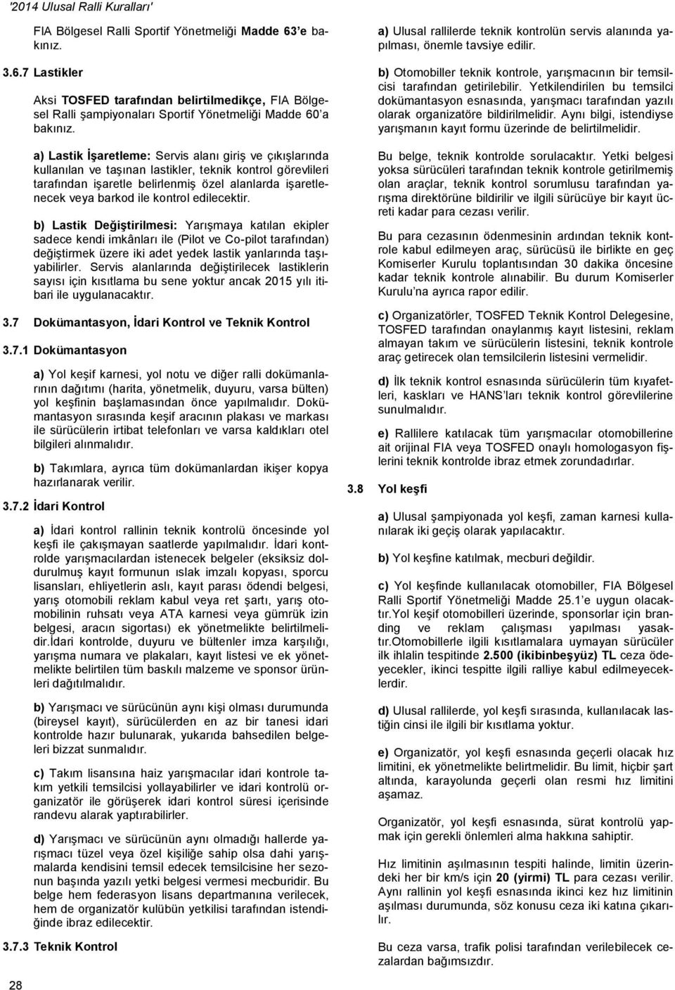 kontrol edilecektir. b) Lastik Değiştirilmesi: Yarışmaya katılan ekipler sadece kendi imkânları ile (Pilot ve Co-pilot tarafından) değiştirmek üzere iki adet yedek lastik yanlarında taşıyabilirler.