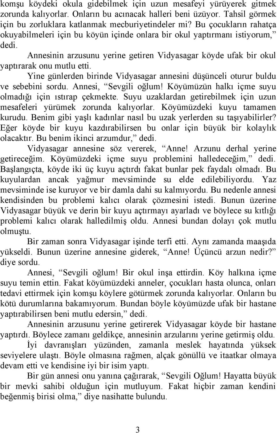 Yine günlerden birinde Vidyasagar annesini düşünceli oturur buldu ve sebebini sordu. Annesi, Sevgili oğlum! Köyümüzün halkı içme suyu olmadığı için ıstırap çekmekte.