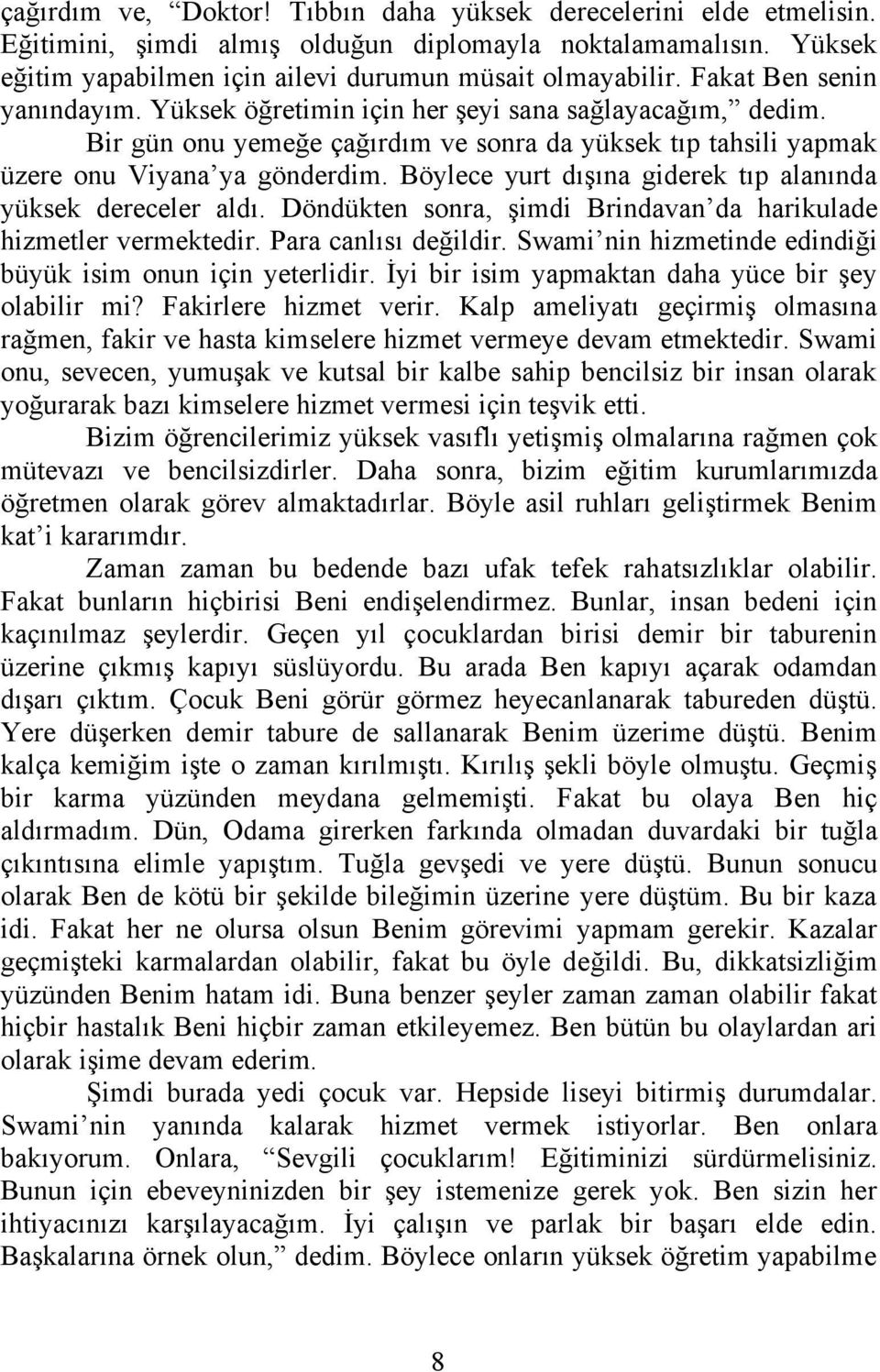 Böylece yurt dışına giderek tıp alanında yüksek dereceler aldı. Döndükten sonra, şimdi Brindavan da harikulade hizmetler vermektedir. Para canlısı değildir.