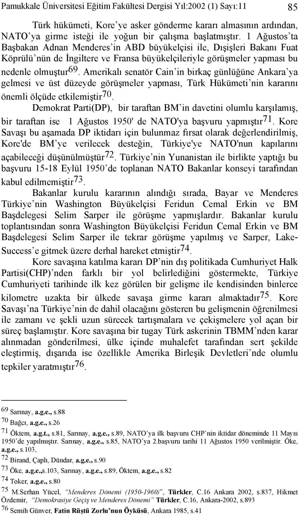 Amerikalı senatör Cain in birkaç günlüğüne Ankara ya gelmesi ve üst düzeyde görüşmeler yapması, Türk Hükümeti nin kararını önemli ölçüde etkilemiştir 70.