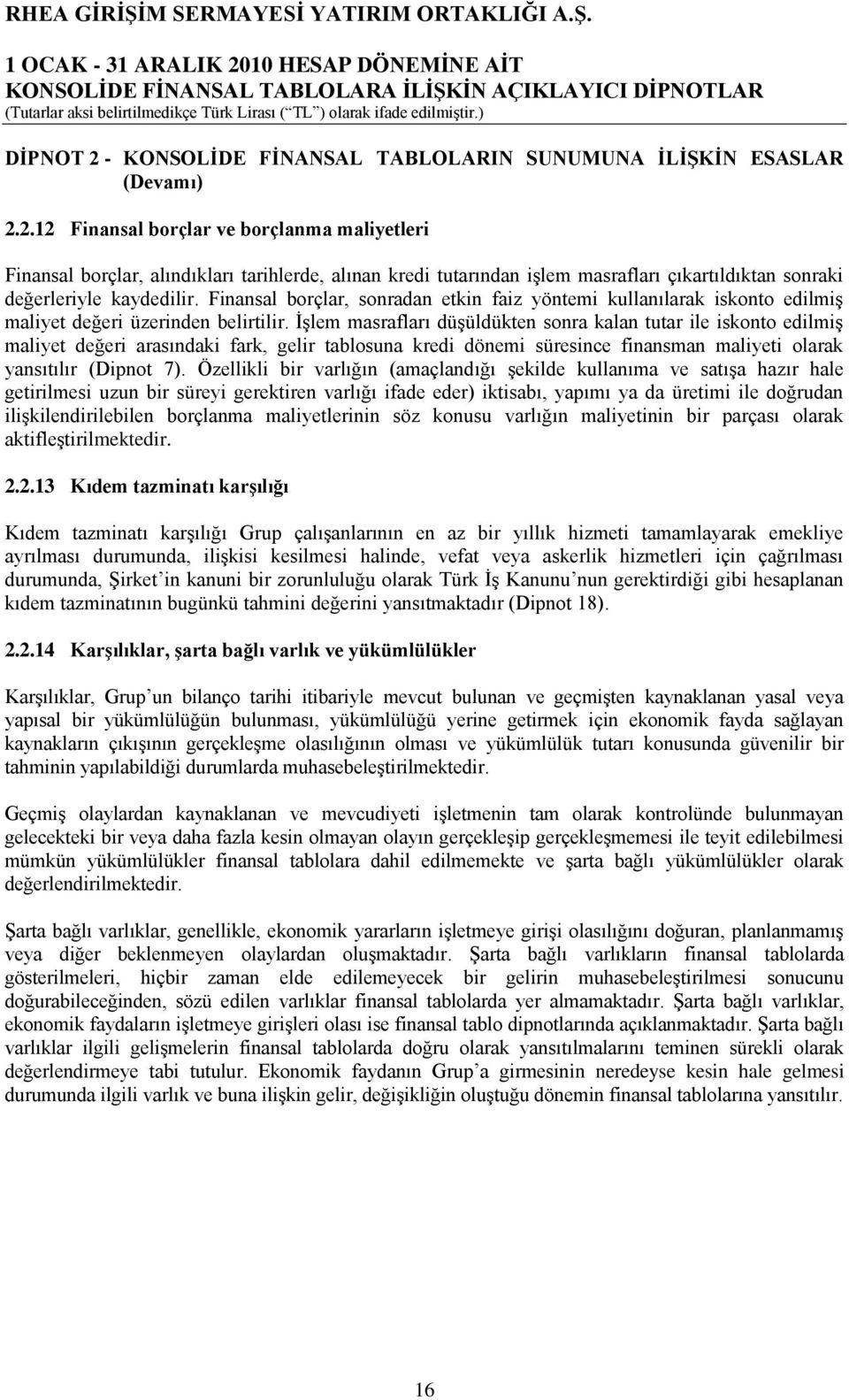 ĠĢlem masrafları düģüldükten sonra kalan tutar ile iskonto edilmiģ maliyet değeri arasındaki fark, gelir tablosuna kredi dönemi süresince finansman maliyeti olarak yansıtılır (Dipnot 7).