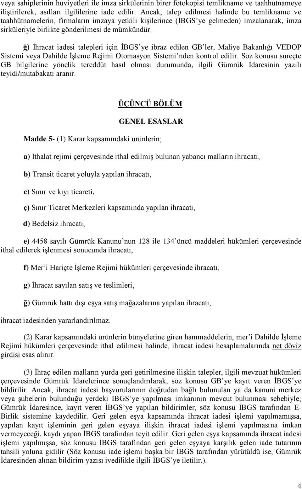 ğ) İhracat iadesi talepleri için İBGS ye ibraz edilen GB ler, Maliye Bakanlığı VEDOP Sistemi veya Dahilde İşleme Rejimi Otomasyon Sistemi nden kontrol edilir.