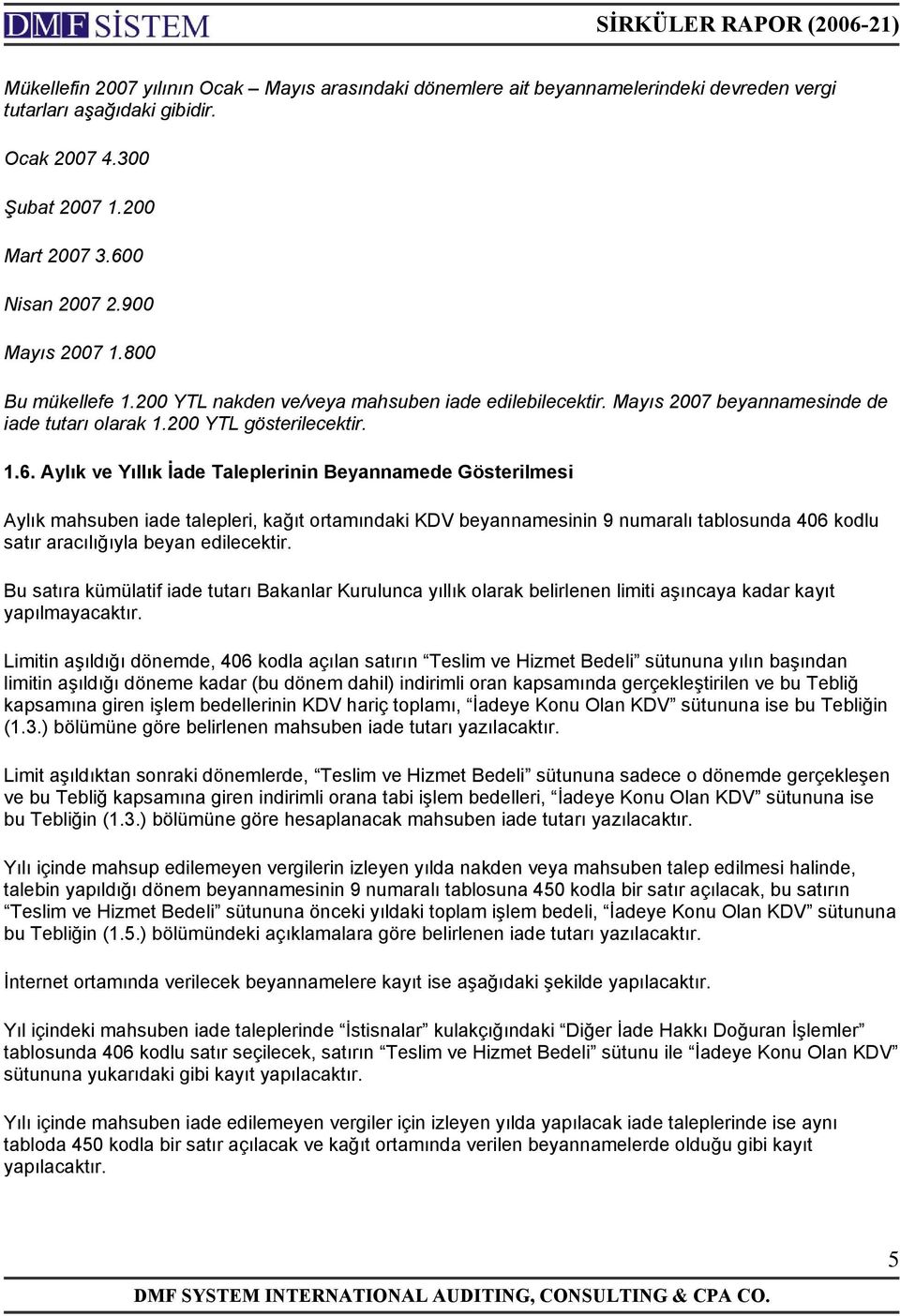 Aylık ve Yıllık İade Taleplerinin Beyannamede Gösterilmesi Aylık mahsuben iade talepleri, kağıt ortamındaki KDV beyannamesinin 9 numaralı tablosunda 406 kodlu satır aracılığıyla beyan edilecektir.