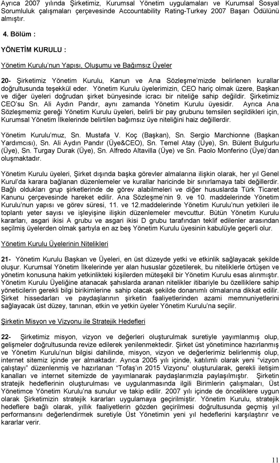 Yönetim Kurulu üyelerimizin, CEO hariç olmak üzere, Başkan ve diğer üyeleri doğrudan şirket bünyesinde icracı bir niteliğe sahip değildir. Şirketimiz CEO su Sn.