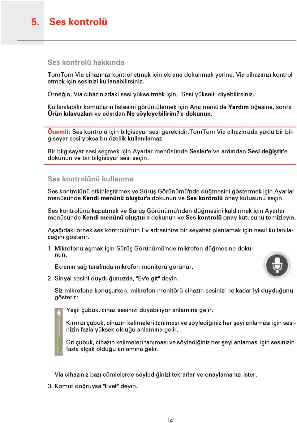 Kullanılabilir komutların listesini görüntülemek için Ana menü'de Yardım öğesine, sonra Ürün kılavuzları ve adından Ne söyleyebilirim?'e Önemli: Ses kontrolü için bilgisayar sesi gereklidir.