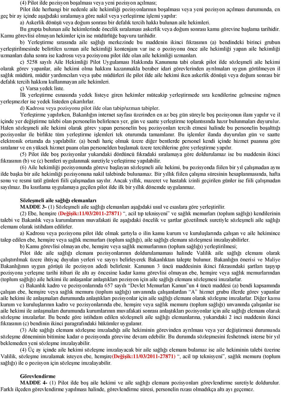 Bu grupta bulunan aile hekimlerinde öncelik sıralaması askerlik veya doğum sonrası kamu görevine baģlama tarihidir. Kamu görevlisi olmayan hekimler için ise müdürlüğe baģvuru tarihidir.