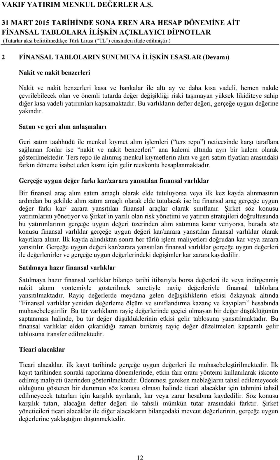 Satım ve geri alım anlaşmaları Geri satım taahhüdü ile menkul kıymet alım işlemleri ( ters repo ) neticesinde karşı taraflara sağlanan fonlar ise nakit ve nakit benzerleri ana kalemi altında ayrı bir