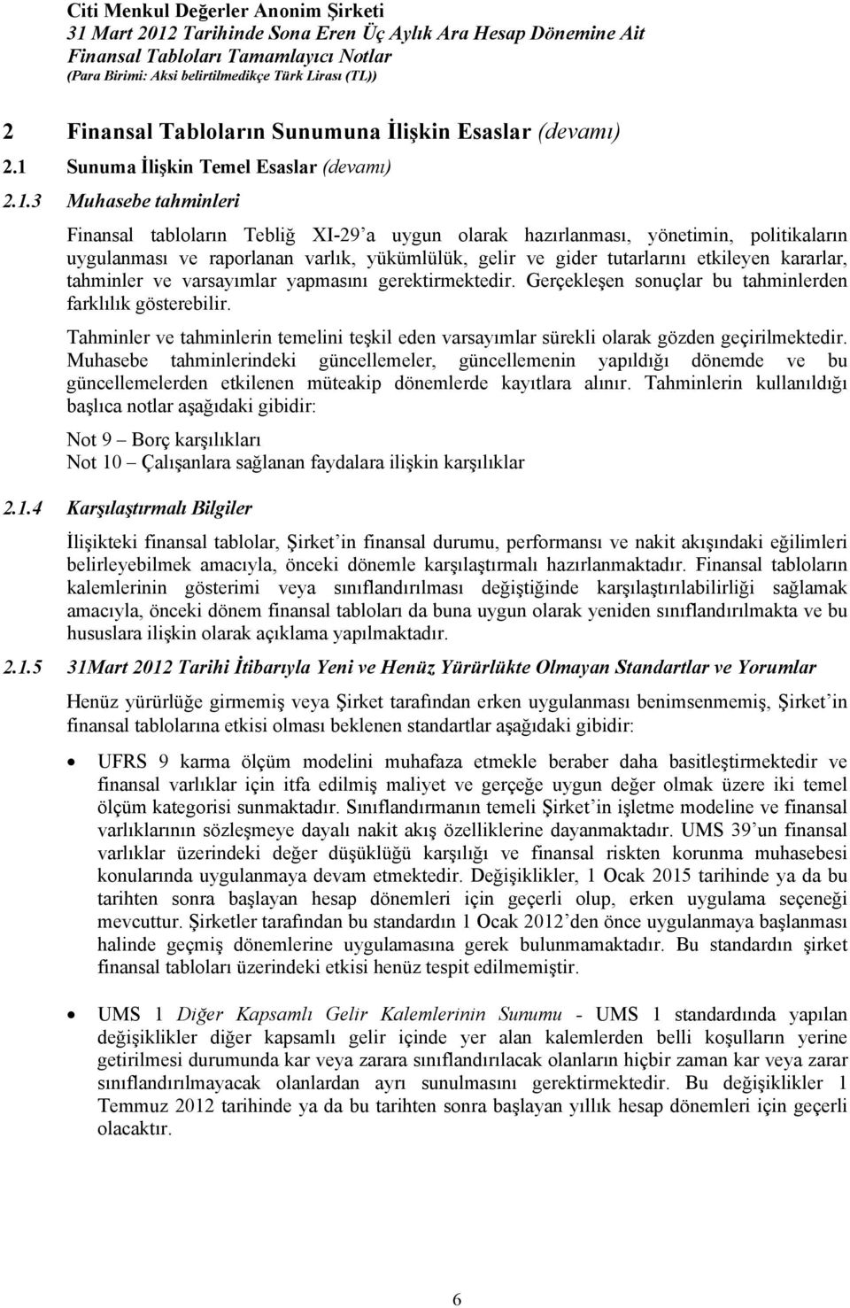 3 Muhasebe tahminleri Finansal tabloların Tebliğ XI-29 a uygun olarak hazırlanması, yönetimin, politikaların uygulanması ve raporlanan varlık, yükümlülük, gelir ve gider tutarlarını etkileyen