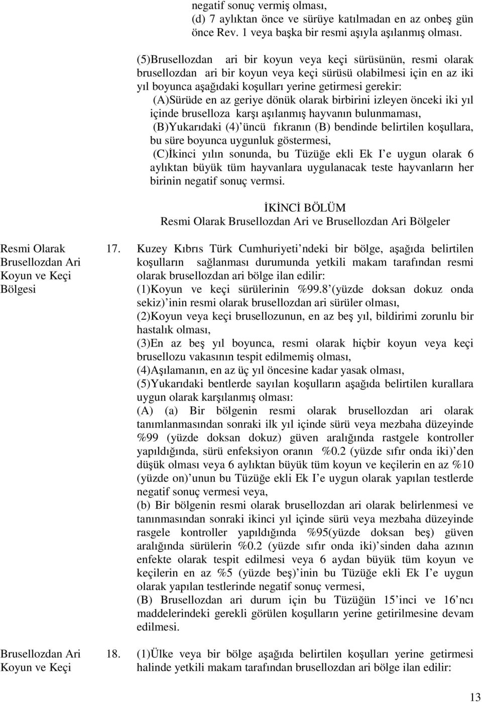 (A)Sürüde en az geriye dönük olarak birbirini izleyen önceki iki yıl içinde bruselloza karşı aşılanmış hayvanın bulunmaması, (B)Yukarıdaki (4) üncü fıkranın (B) bendinde belirtilen koşullara, bu süre