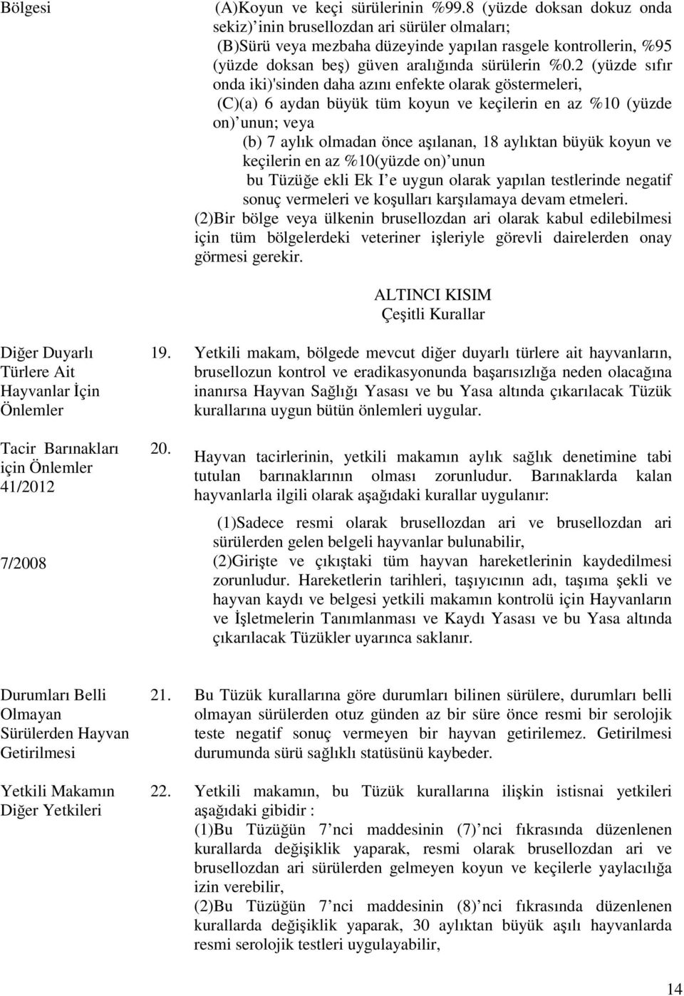 2 (yüzde sıfır onda iki)'sinden daha azını enfekte olarak göstermeleri, (C)(a) 6 aydan büyük tüm koyun ve keçilerin en az %10 (yüzde on) unun; veya (b) 7 aylık olmadan önce aşılanan, 18 aylıktan