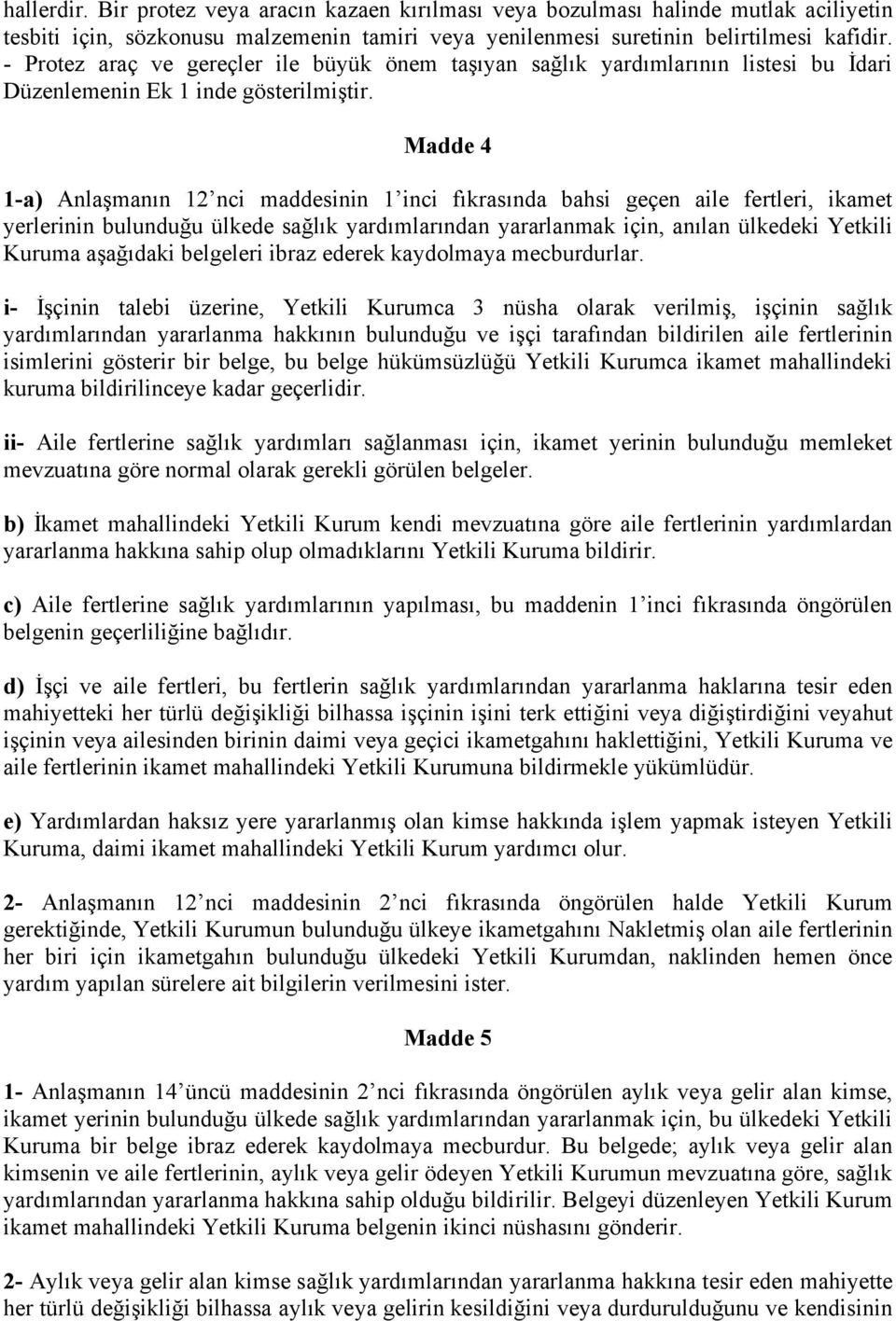 Madde 4 1-a) Anlaşmanın 12 nci maddesinin 1 inci fıkrasında bahsi geçen aile fertleri, ikamet yerlerinin bulunduğu ülkede sağlık yardımlarından yararlanmak için, anılan ülkedeki Yetkili Kuruma