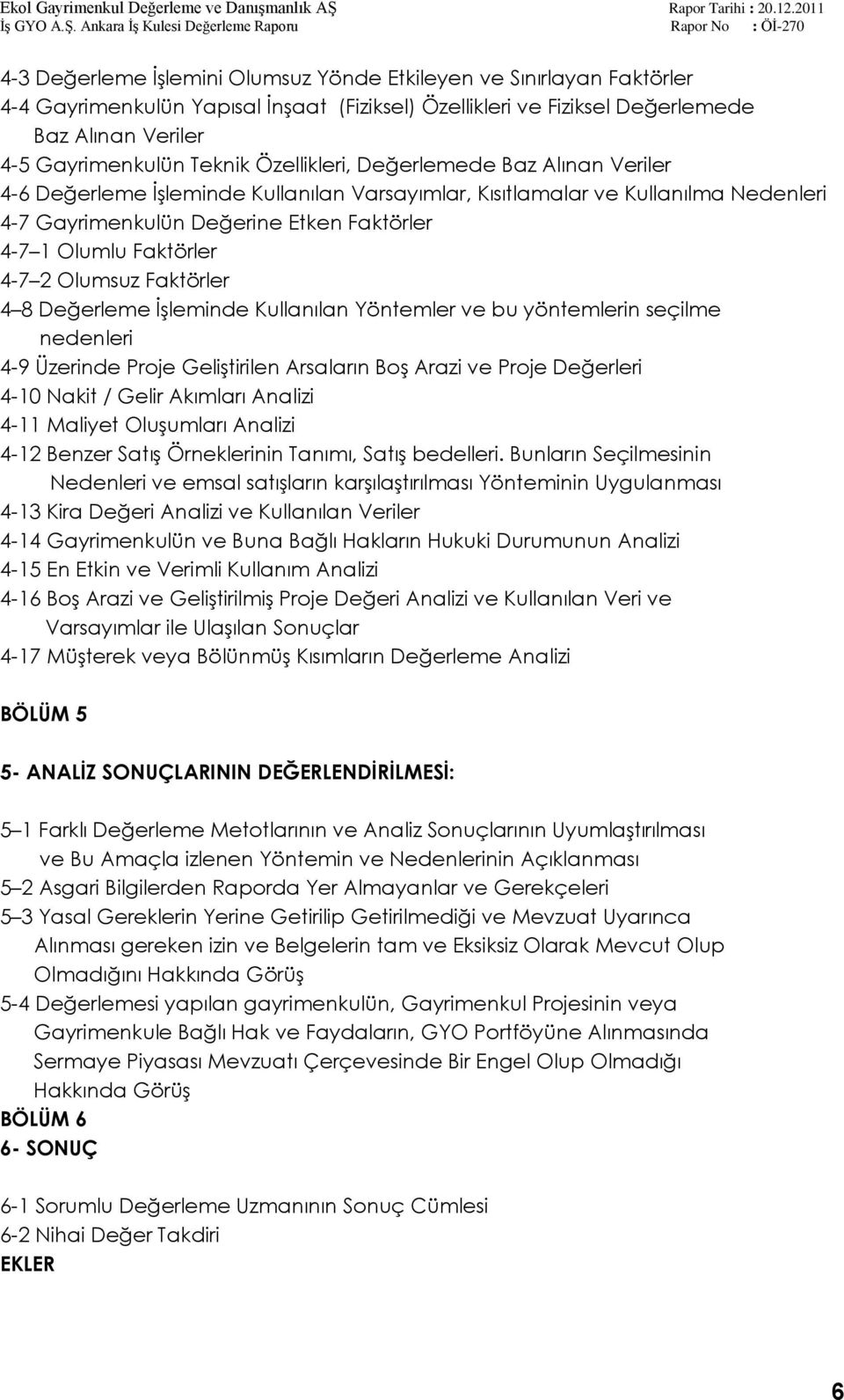 2 Olumsuz Faktörler 4 8 Değerleme ĠĢleminde Kullanılan Yöntemler ve bu yöntemlerin seçilme nedenleri 4-9 Üzerinde Proje GeliĢtirilen Arsaların BoĢ Arazi ve Proje Değerleri 4-10 Nakit / Gelir Akımları