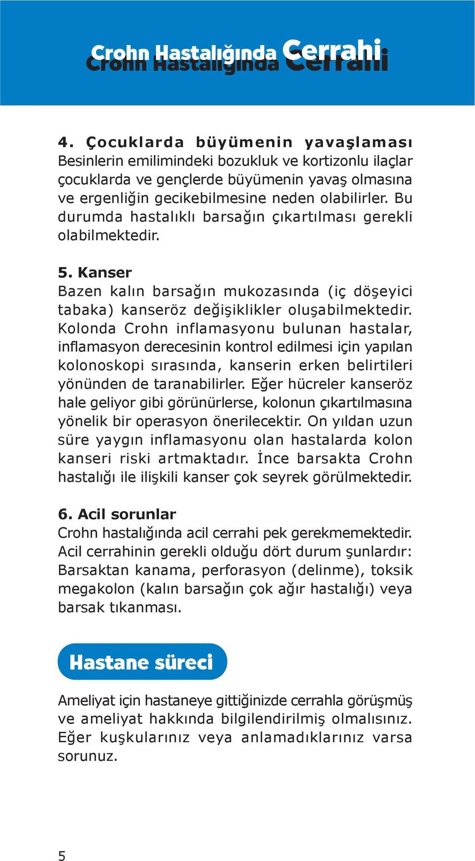 Bu durumda hastalıklı barsağın çıkartılması gerekli olabilmektedir. 5. Kanser Bazen kalın barsağın mukozasında (iç döşeyici tabaka) kanseröz değişiklikler oluşabilmektedir.