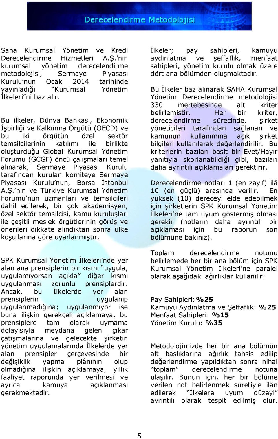 Bu ilkeler, Dünya Bankası, Ekonomik Đşbirliği ve Kalkınma Örgütü (OECD) ve bu iki örgütün özel sektör temsilcilerinin katılımı ile birlikte oluşturduğu Global Kurumsal Yönetim Forumu (GCGF) öncü