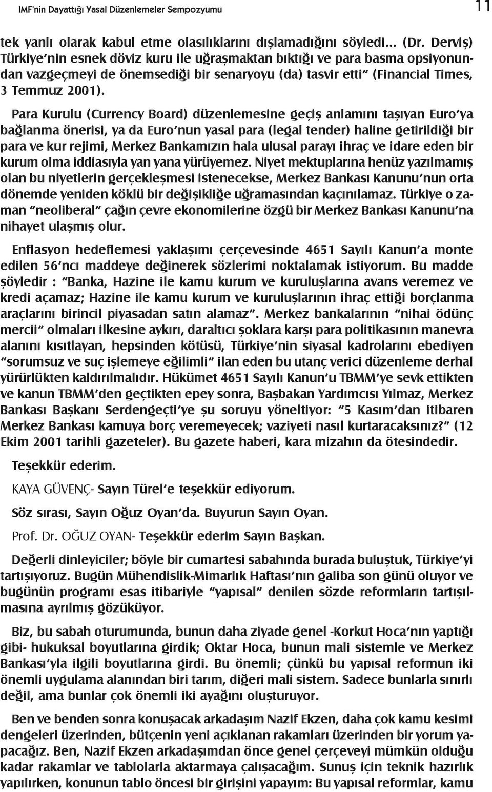 Para Kurulu (Currency Board) düzenlemesine geçiþ anlamýný taþýyan Euro ya baðlanma önerisi, ya da Euro nun yasal para (legal tender) haline getirildiði bir para ve kur rejimi, Merkez Bankamýzýn hala