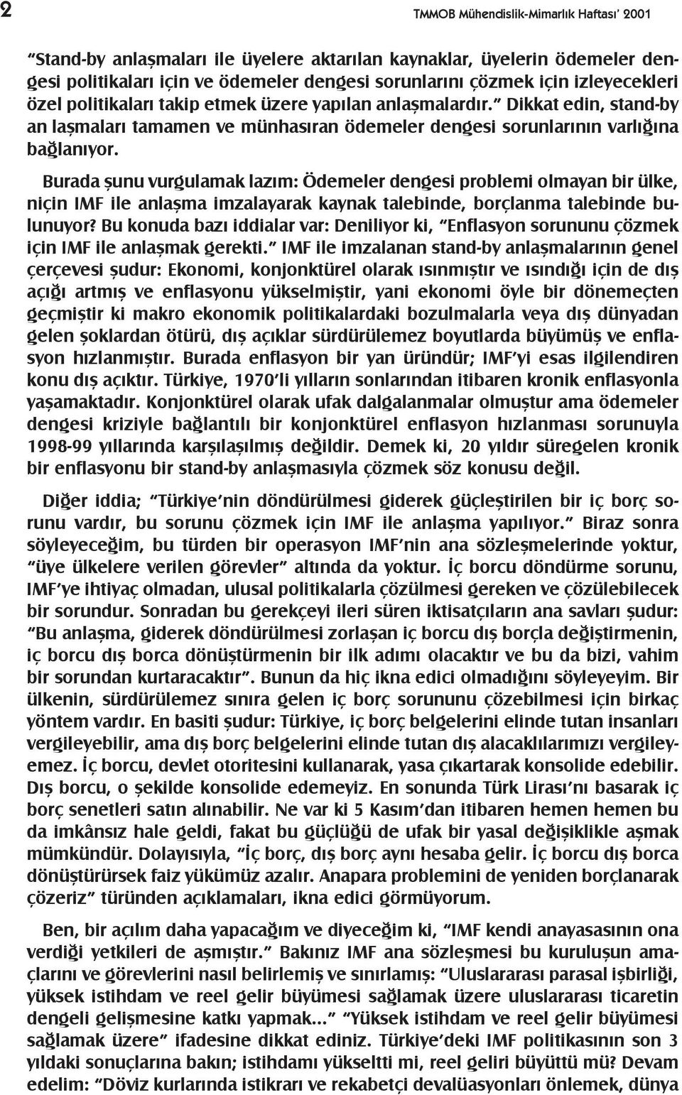 Burada þunu vurgulamak lazým: Ödemeler dengesi problemi olmayan bir ülke, niçin IMF ile anlaþma imzalayarak kaynak talebinde, borçlanma talebinde bulunuyor?