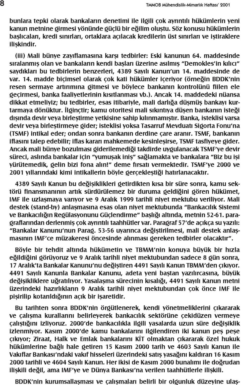 maddesinde sýralanmýþ olan ve bankalarýn kendi baþlarý üzerine asýlmýþ Demokles in kýlýcý saydýklarý bu tedbirlerin benzerleri, 4389 Sayýlý Kanun un 14.