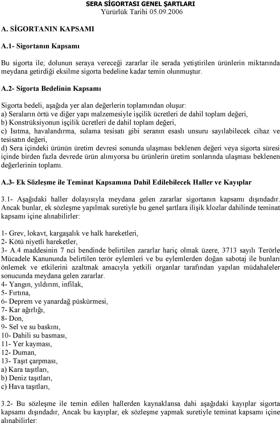 2- Sigorta Bedelinin Kapsamı Sigorta bedeli, aşağıda yer alan değerlerin toplamından oluşur: a) Seraların örtü ve diğer yapı malzemesiyle işçilik ücretleri de dahil toplam değeri, b) Konstrüksiyonun