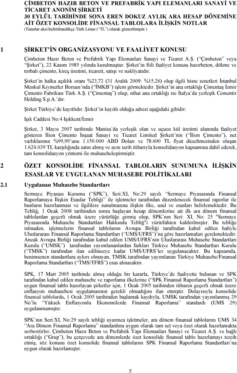 ġirket in halka açıklık oranı %23,72 (31 Aralık 2009: %15,26) olup ilgili hisse senetleri Ġstanbul Menkul Kıymetler Borsası nda ( ĠMKB ) iģlem görmektedir.