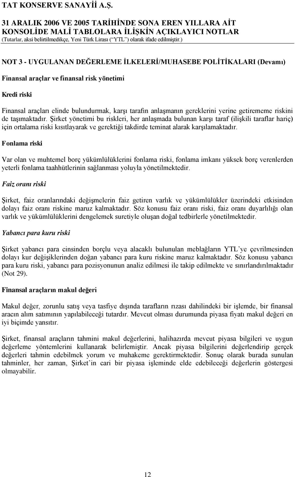 ġirket yönetimi bu riskleri, her anlaģmada bulunan karģı taraf (iliģkili taraflar hariç) için ortalama riski kısıtlayarak ve gerektiği takdirde teminat alarak karģılamaktadır.