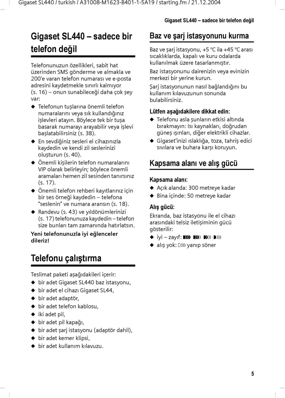 adresini kaydetmekle sınırlı kalmıyor (s. 16) onun sunabileceği daha çok şey var: u Telefonun tuşlarına önemli telefon numaralarını veya sık kullandığınız işlevleri atayın.