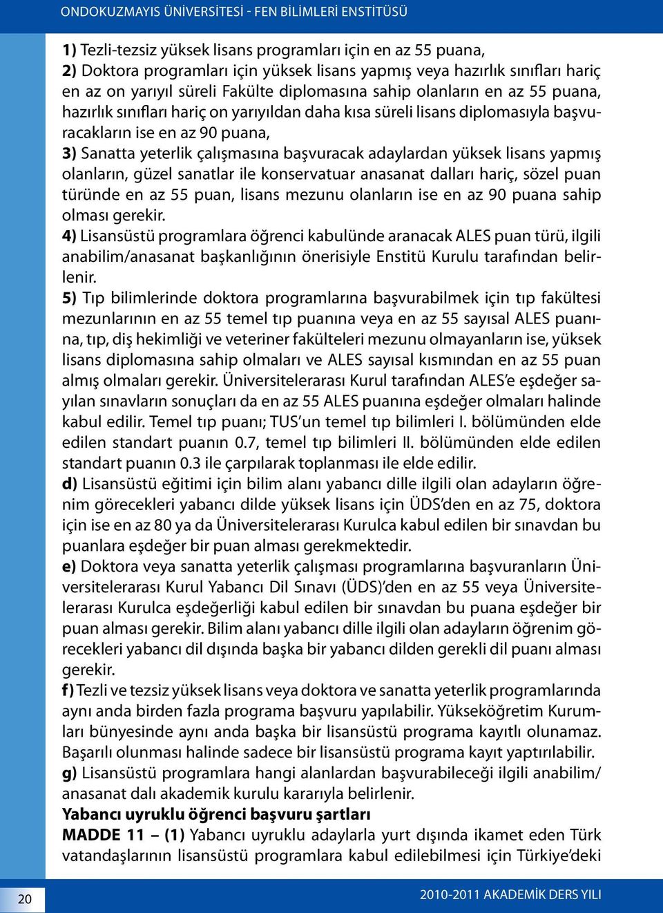 lisans yapmış olanların, güzel sanatlar ile konservatuar anasanat dalları hariç, sözel puan türünde en az 55 puan, lisans mezunu olanların ise en az 90 puana sahip olması gerekir.