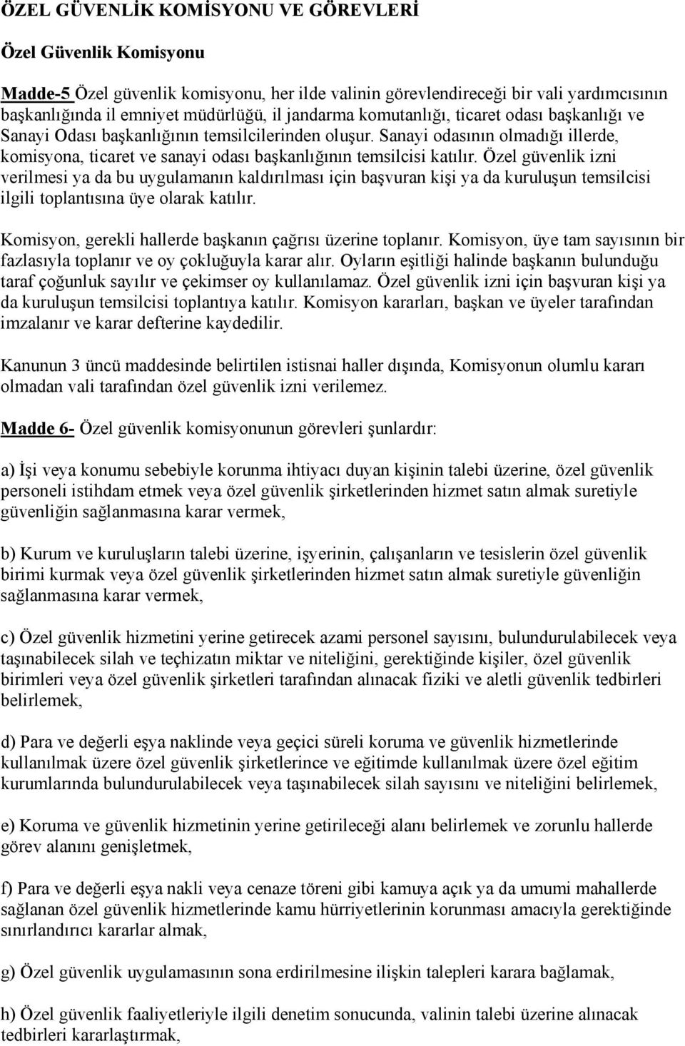 Özel güvenlik izni verilmesi ya da bu uygulamanın kaldırılması için başvuran kişi ya da kuruluşun temsilcisi ilgili toplantısına üye olarak katılır.