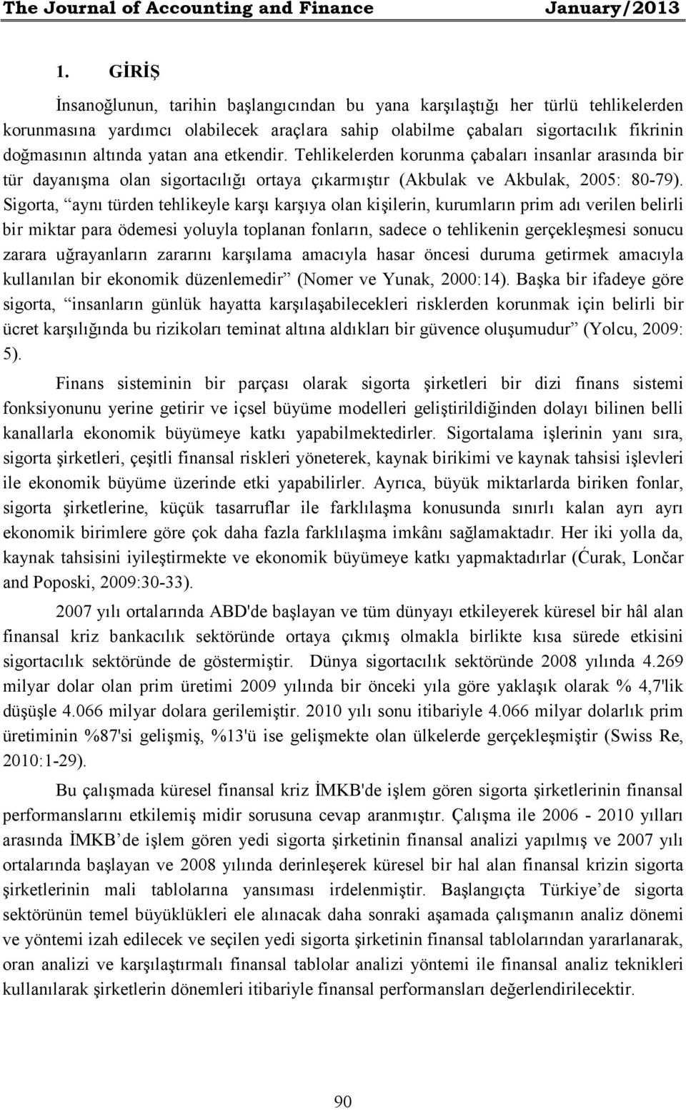 ana etkendir. Tehlikelerden korunma çabaları insanlar arasında bir tür dayanışma olan sigortacılığı ortaya çıkarmıştır (Akbulak ve Akbulak, 2005: 80-79).