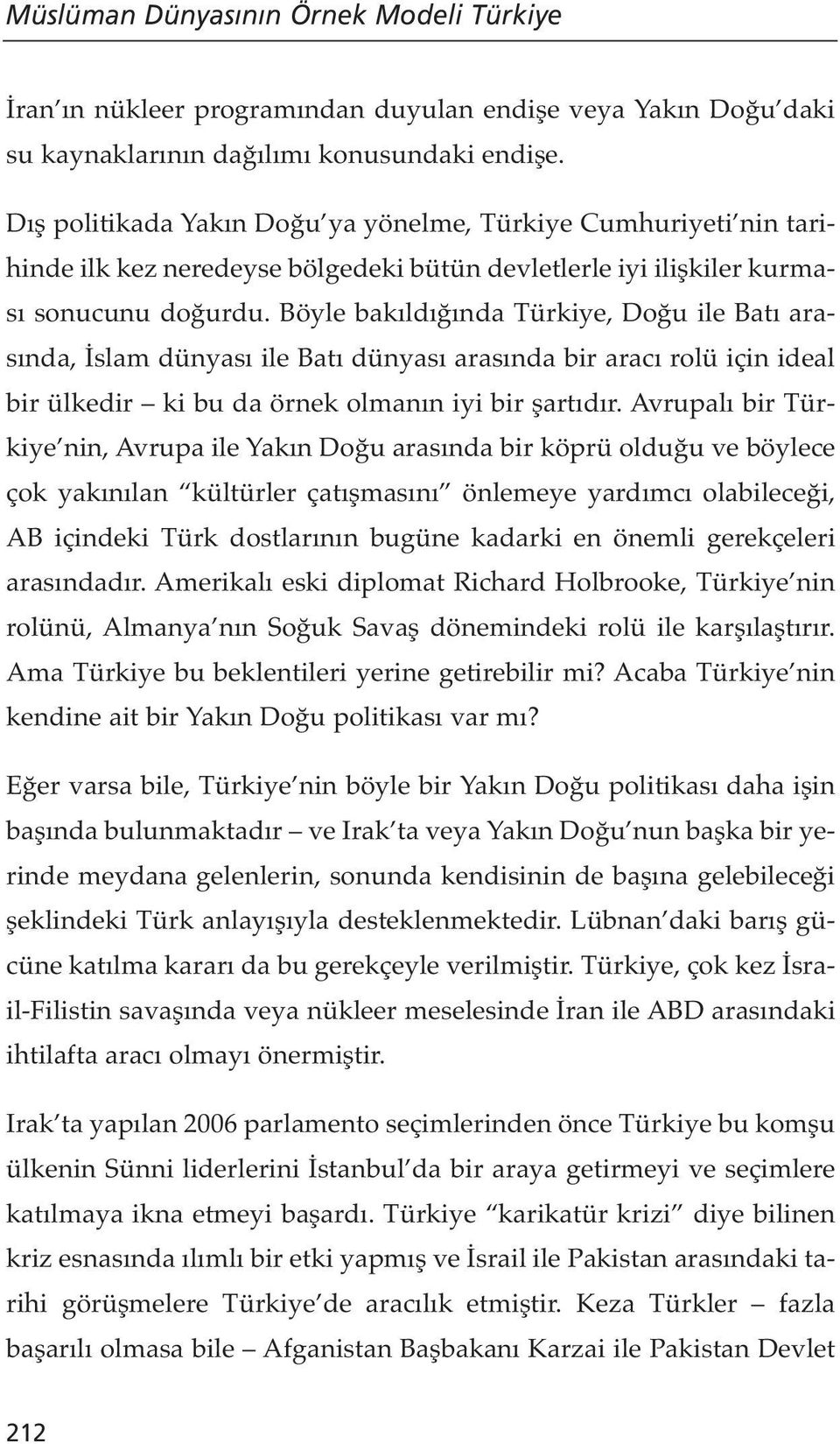 Böyle bakıldığında Türkiye, Doğu ile Batı arasında, İslam dünyası ile Batı dünyası arasında bir aracı rolü için ideal bir ülkedir ki bu da örnek olmanın iyi bir şartıdır.