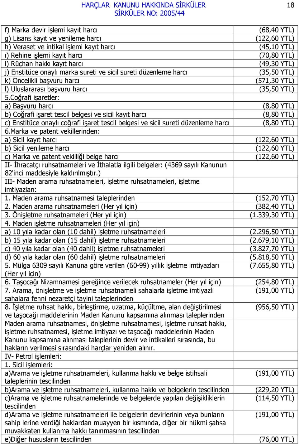 Coğrafi işaretler: a) Başvuru harcı (8,80 YTL) b) Coğrafi işaret tescil belgesi ve sicil kayıt harcı (8,80 YTL) c) Enstitüce onaylı coğrafi işaret tescil belgesi ve sicil sureti düzenleme harcı (8,80