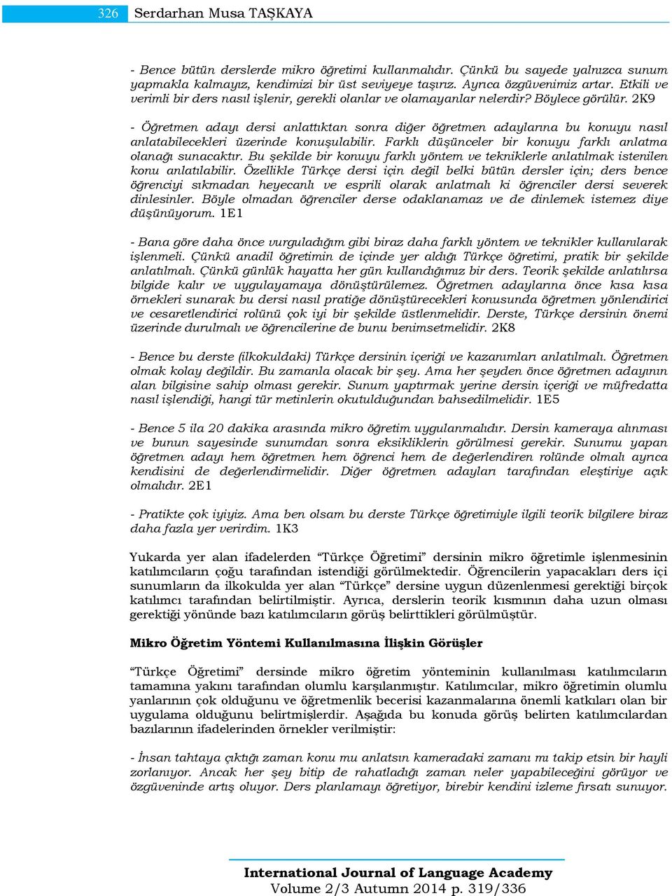 2K9 - Öğretmen adayı dersi anlattıktan sonra diğer öğretmen adaylarına bu konuyu nasıl anlatabilecekleri üzerinde konuşulabilir. Farklı düşünceler bir konuyu farklı anlatma olanağı sunacaktır.