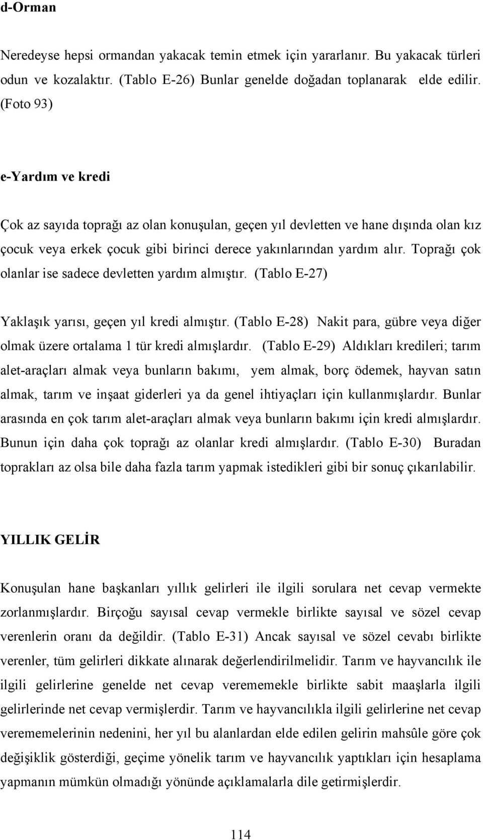 Toprağı çok olanlar ise sadece devletten yardım almıştır. (Tablo E-27) Yaklaşık yarısı, geçen yıl kredi almıştır.