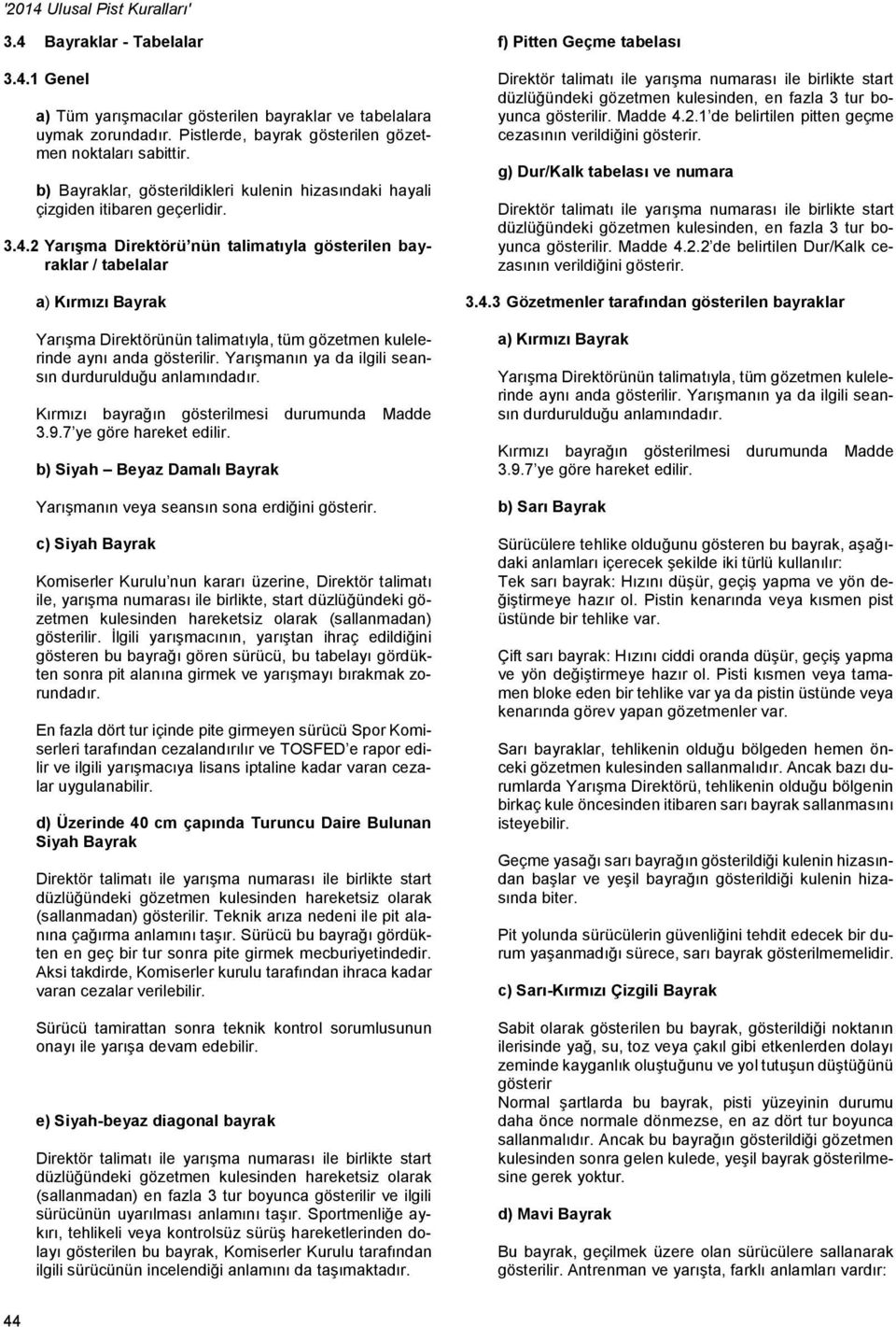 2 Yarışma Direktörü nün talimatıyla gösterilen bayraklar / tabelalar a) Kırmızı Bayrak Yarışma Direktörünün talimatıyla, tüm gözetmen kulelerinde aynı anda gösterilir.