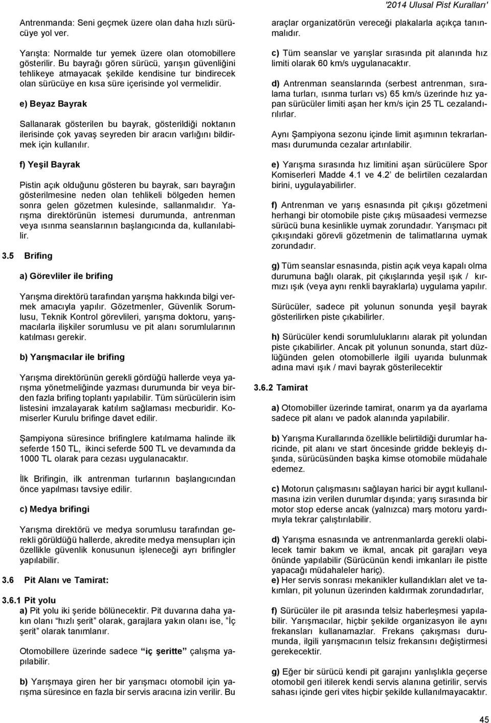 e) Beyaz Bayrak Sallanarak gösterilen bu bayrak, gösterildiği noktanın ilerisinde çok yavaş seyreden bir aracın varlığını bildirmek için kullanılır.