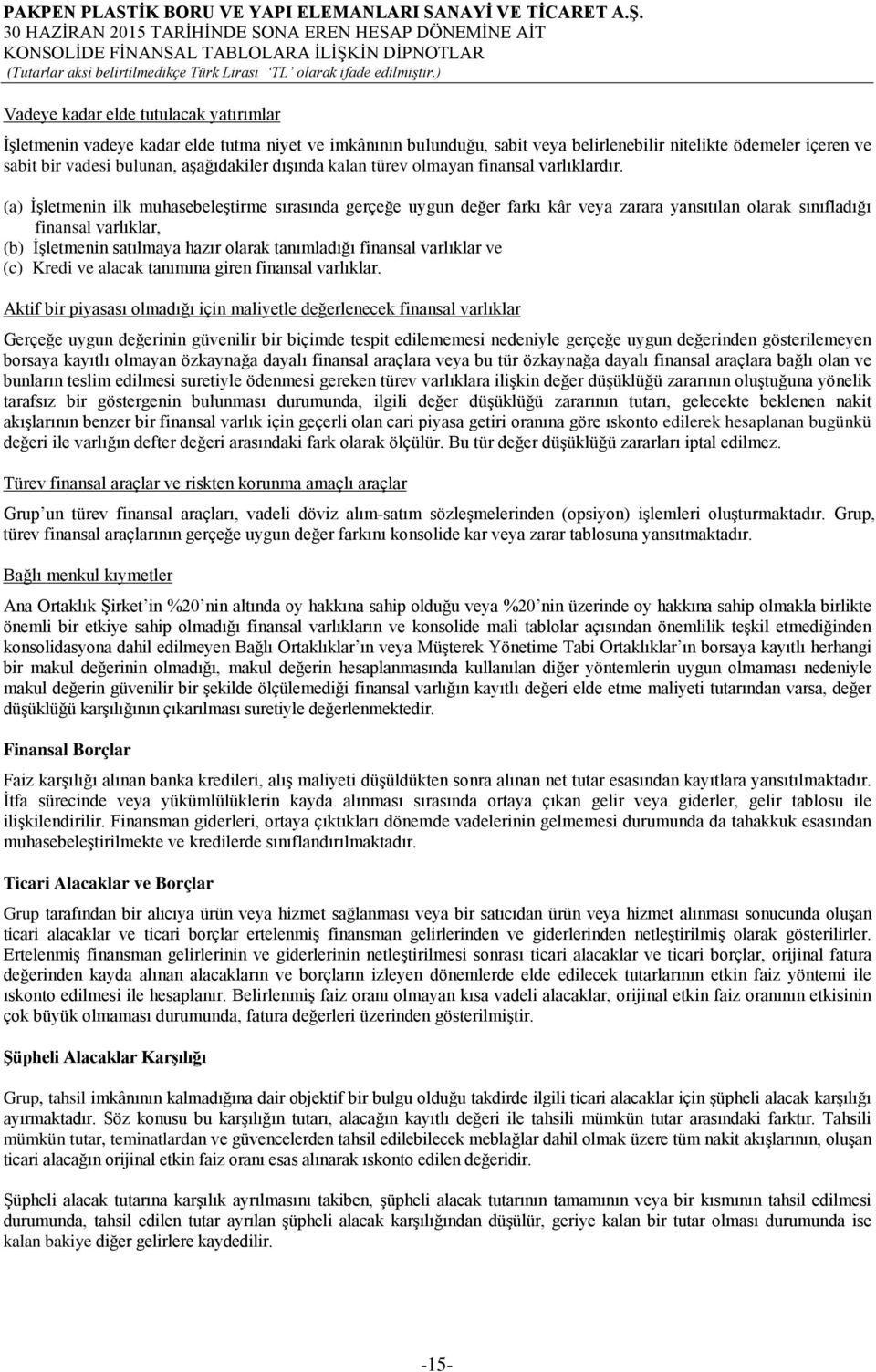 (a) İşletmenin ilk muhasebeleştirme sırasında gerçeğe uygun değer farkı kâr veya zarara yansıtılan olarak sınıfladığı finansal varlıklar, (b) İşletmenin satılmaya hazır olarak tanımladığı finansal