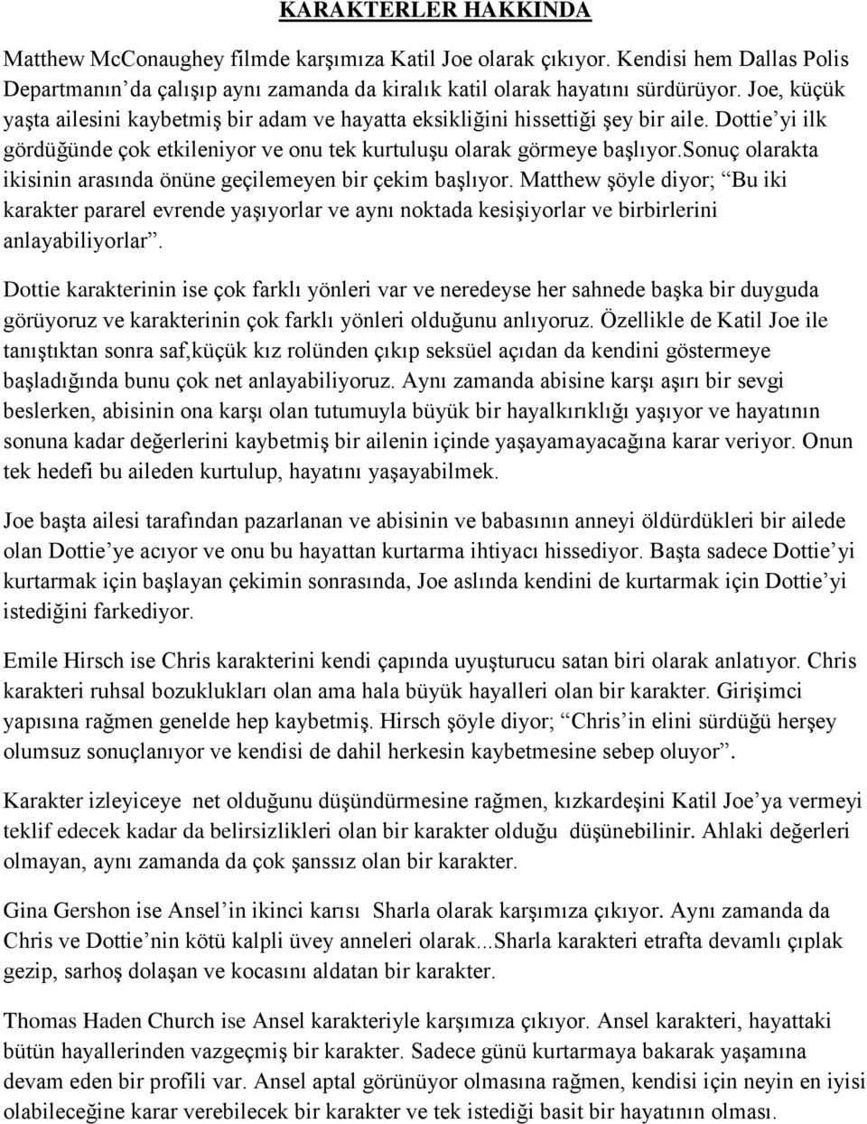 sonuç olarakta ikisinin arasında önüne geçilemeyen bir çekim başlıyor. Matthew şöyle diyor; Bu iki karakter pararel evrende yaşıyorlar ve aynı noktada kesişiyorlar ve birbirlerini anlayabiliyorlar.