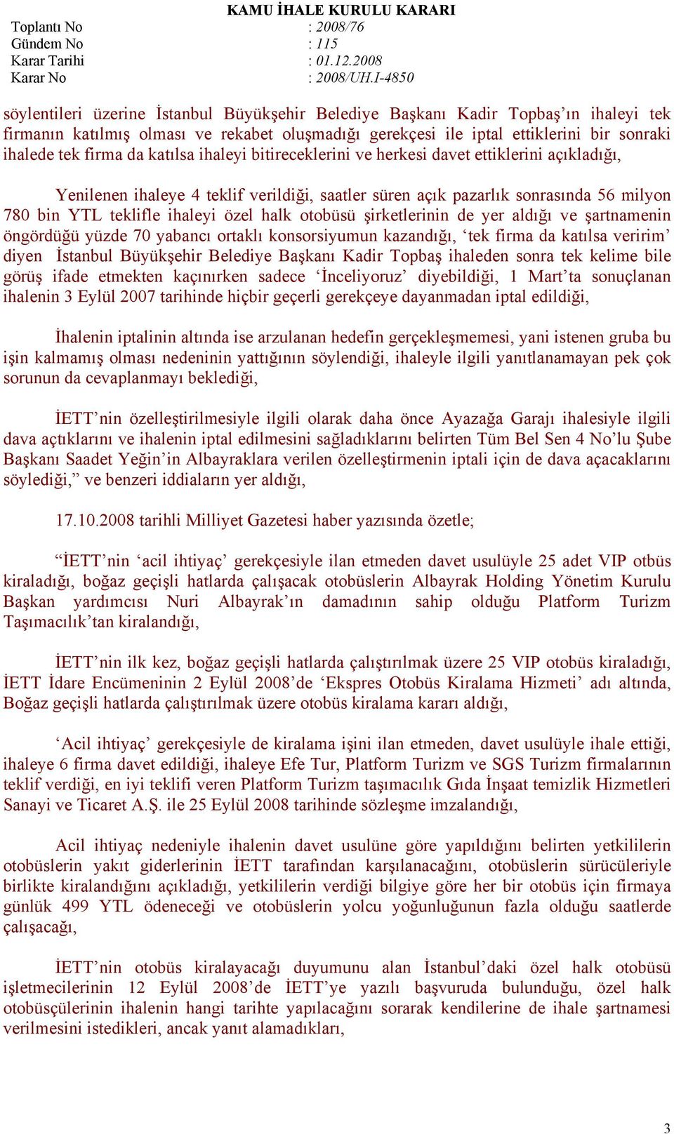 otobüsü şirketlerinin de yer aldığı ve şartnamenin öngördüğü yüzde 70 yabancı ortaklı konsorsiyumun kazandığı, tek firma da katılsa veririm diyen İstanbul Büyükşehir Belediye Başkanı Kadir Topbaş