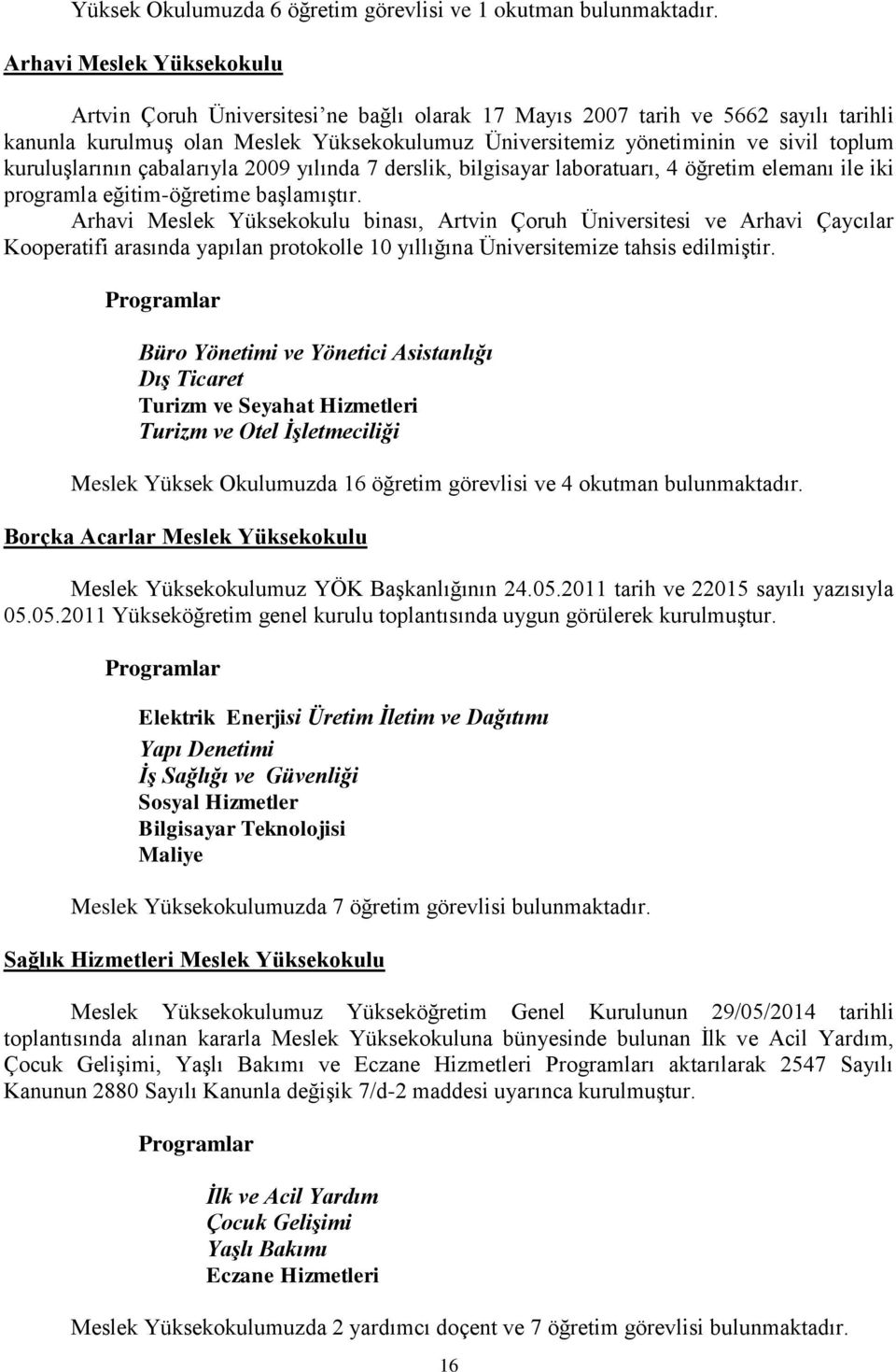 kuruluşlarının çabalarıyla 2009 yılında 7 derslik, bilgisayar laboratuarı, 4 öğretim elemanı ile iki programla eğitim-öğretime başlamıştır.