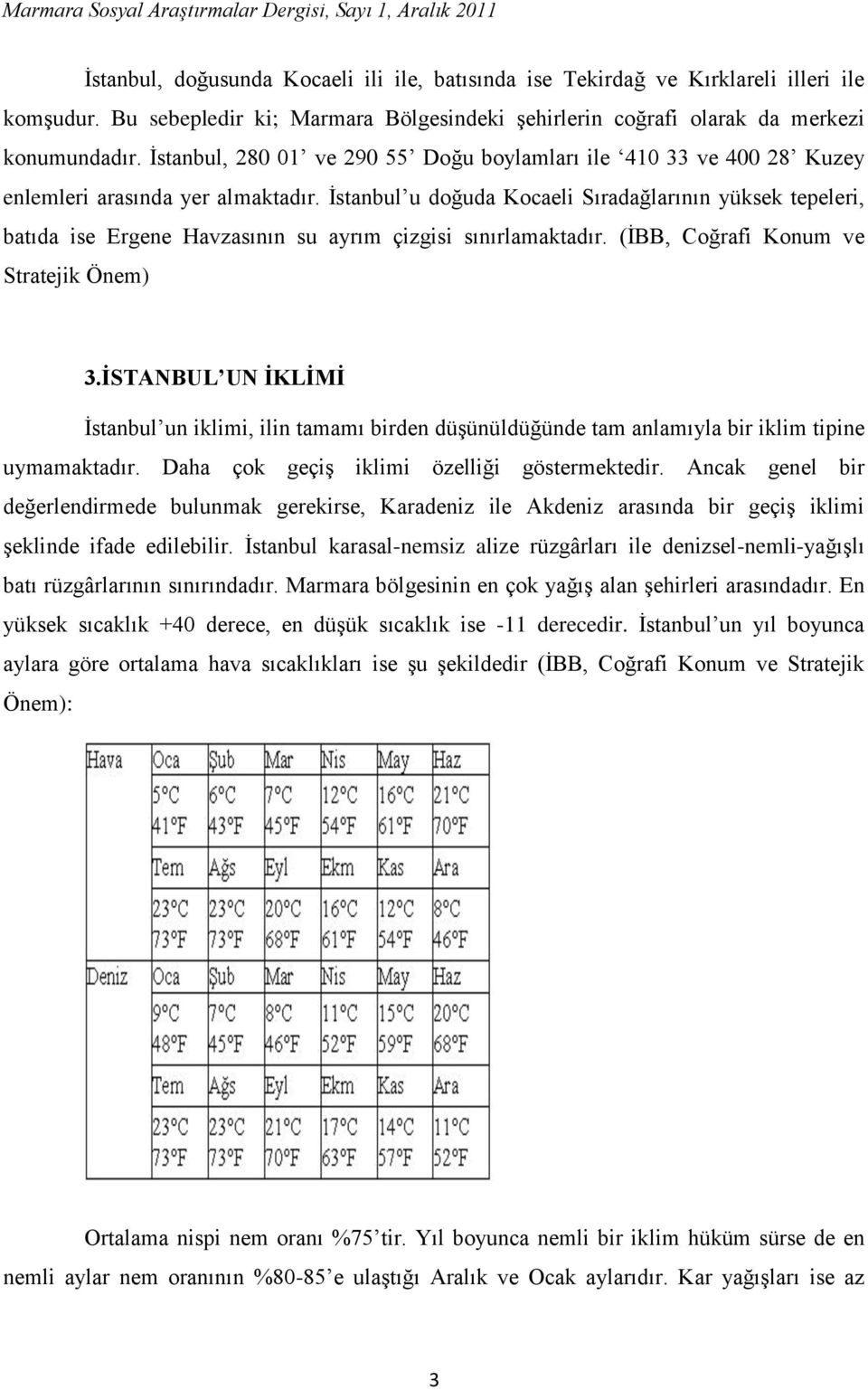 İstanbul u doğuda Kocaeli Sıradağlarının yüksek tepeleri, batıda ise Ergene Havzasının su ayrım çizgisi sınırlamaktadır. (İBB, Coğrafi Konum ve Stratejik Önem) 3.