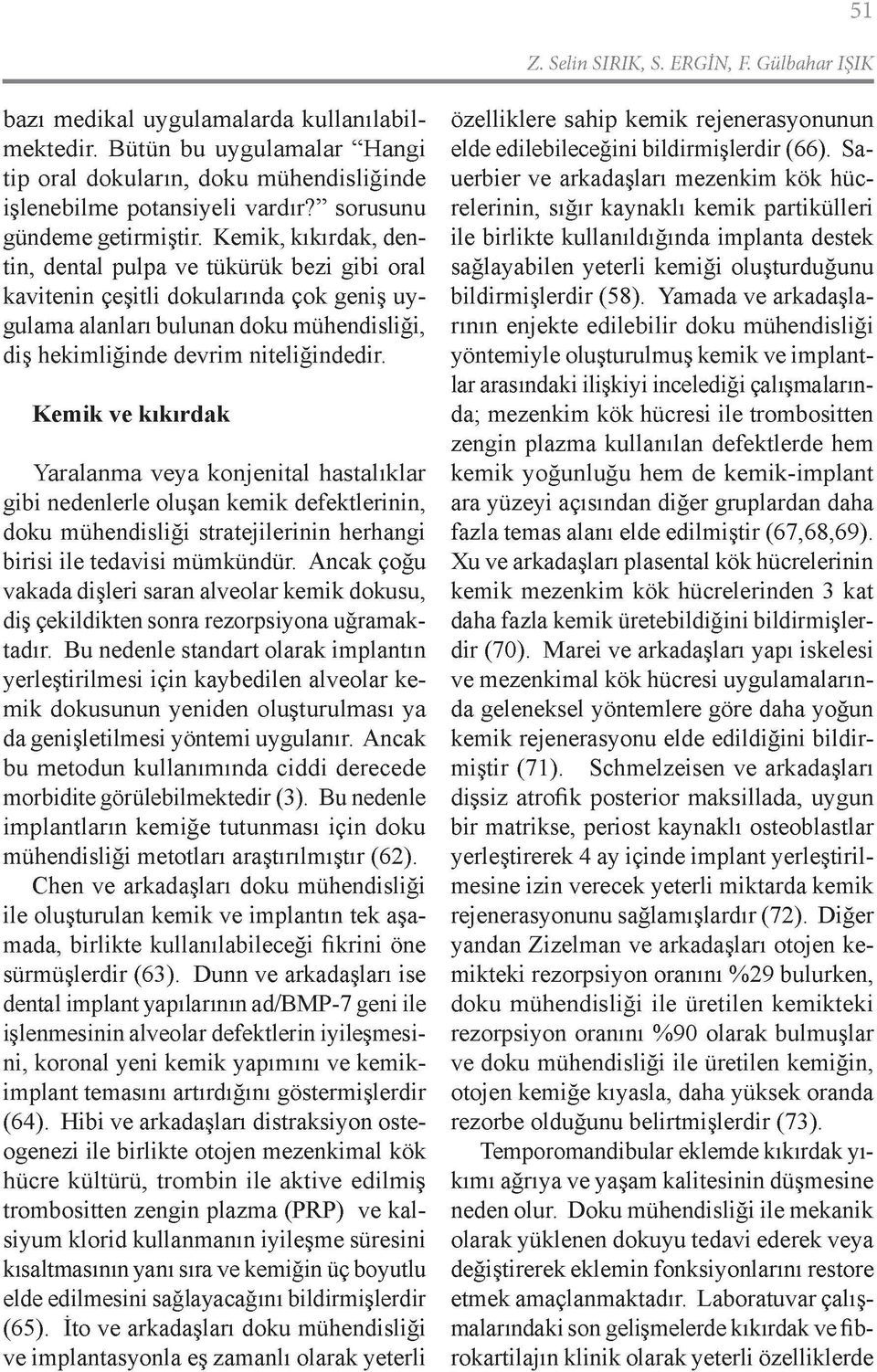 Kemik, kıkırdak, den tin, dental pulpa ve tükürük bezi gibi oral kavitenin çeşitli dokularında çok geniş uy gulama alanları bulunan doku mühendisliği, diş hekimliğinde devrim niteliğindedir.