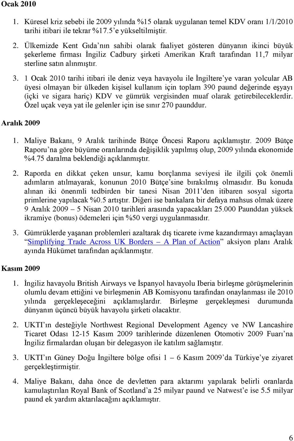 ve gümrük vergisinden muaf olarak getirebileceklerdir. Özel uçak veya yat ile gelenler için ise sınır 270 paunddur. Aralık 2009 1. Maliye Bakanı, 9 Aralık tarihinde Bütçe Öncesi Raporu açıklamıştır.