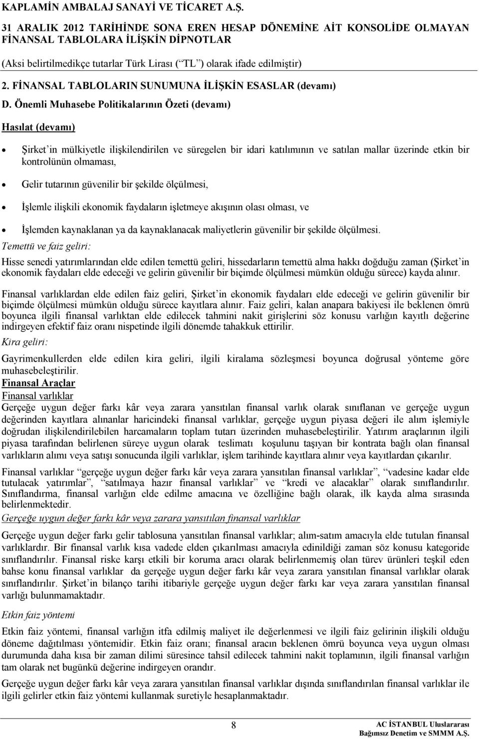 Gelir tutarının güvenilir bir şekilde ölçülmesi, İşlemle ilişkili ekonomik faydaların işletmeye akışının olası olması, ve İşlemden kaynaklanan ya da kaynaklanacak maliyetlerin güvenilir bir şekilde