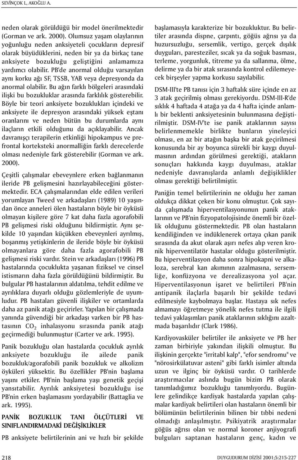 PB'de anormal olduðu varsayýlan ayný korku aðý SF, TSSB, YAB veya depresyonda da anormal olabilir. Bu aðýn farklý bölgeleri arasýndaki iliþki bu bozukluklar arasýnda farklýlýk gösterebilir.