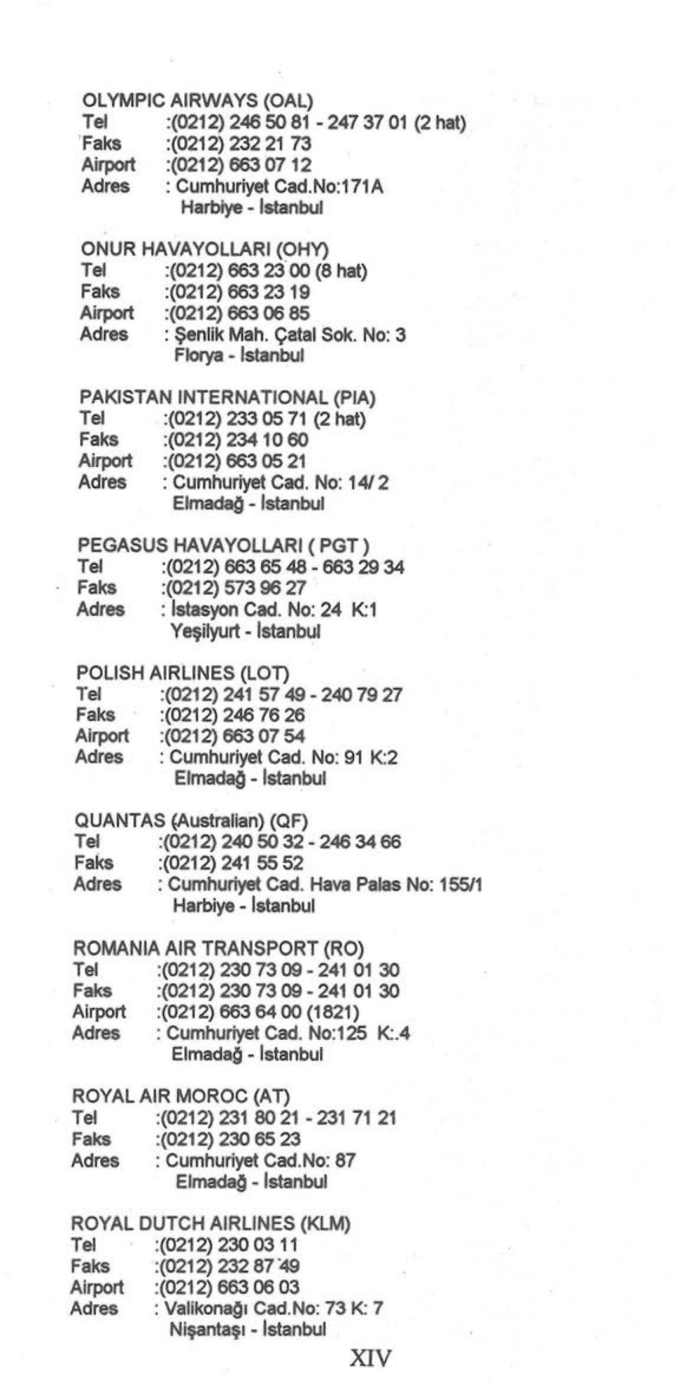 No: 3 Florya - Istanbul PAKISTAN INTERNATIONAL (PIA} Tel :(0212) 233 05 71 (2 hat) Faks :(0212) 23410 60 Airport :(0212) 663 05 21 Adres : Cumhuriyet Cad.