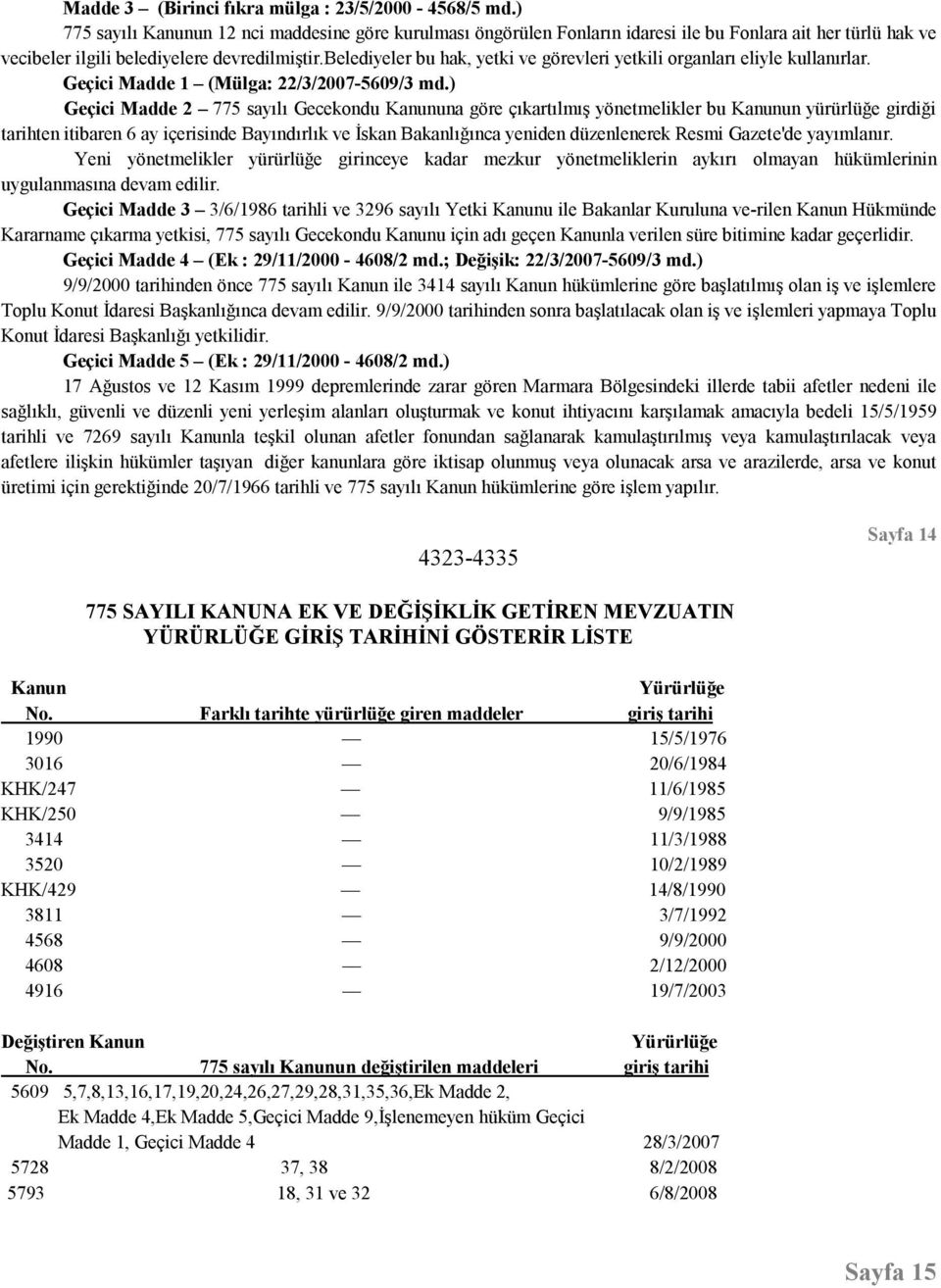 belediyeler bu hak, yetki ve görevleri yetkili organları eliyle kullanırlar. Geçici Madde 1 (Mülga: 22/3/2007-5609/3 md.