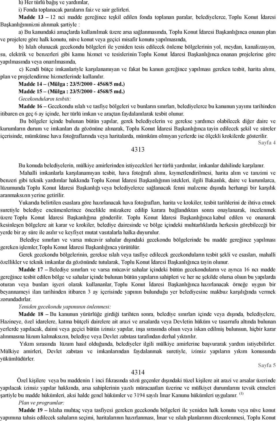 sağlanmasında, Toplu Konut İdaresi Başkanlığınca onanan plan ve projelere göre halk konutu, nüve konut veya geçici misafir konutu yapılmasında, b) Islah olunacak gecekondu bölgeleri ile yeniden tesis