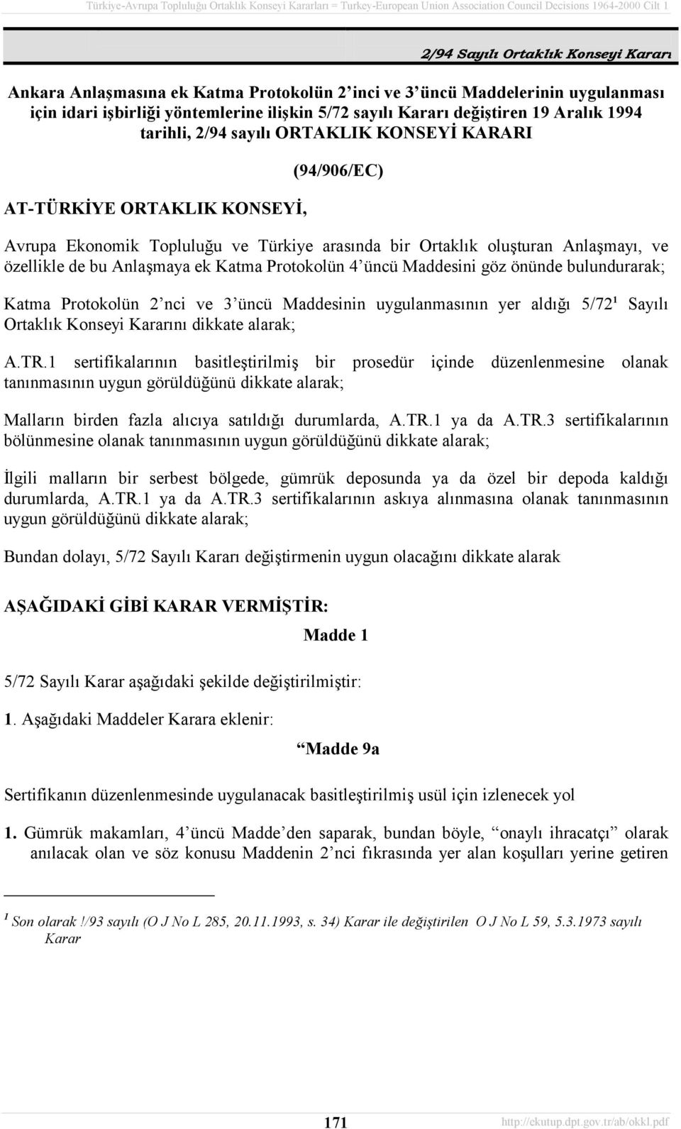 Maddesini göz önünde bulundurarak; Katma Protokolün 2 nci ve 3 üncü Maddesinin uygulanmasõnõn yer aldõğõ 5/72 1 Sayõlõ Ortaklõk Konseyi Kararõnõ dikkate alarak; A.TR.